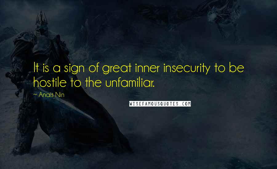 Anais Nin Quotes: It is a sign of great inner insecurity to be hostile to the unfamiliar.