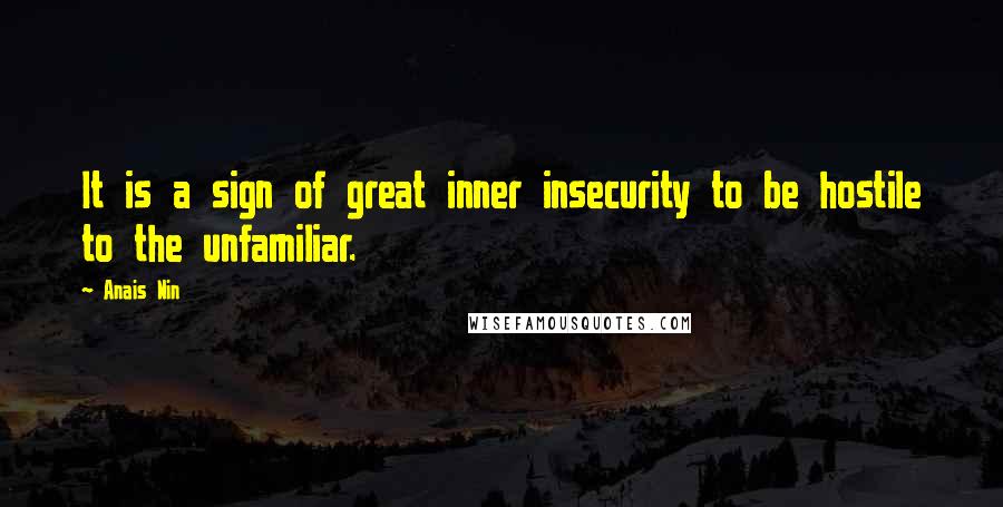 Anais Nin Quotes: It is a sign of great inner insecurity to be hostile to the unfamiliar.