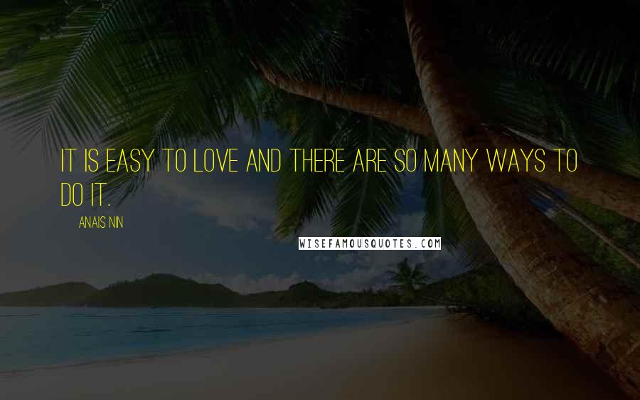 Anais Nin Quotes: It is easy to love and there are so many ways to do it.