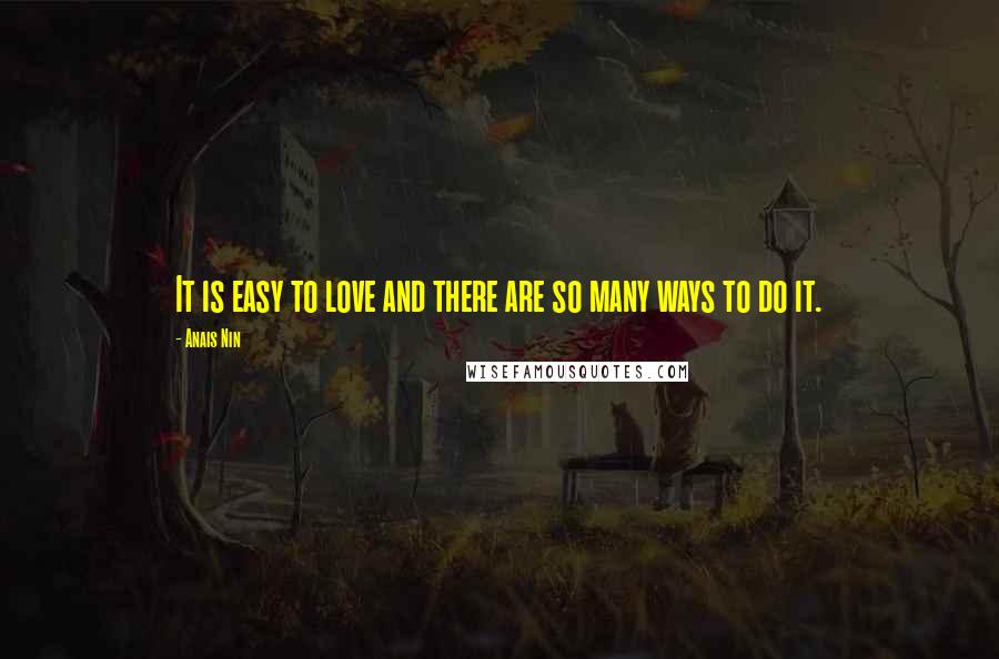 Anais Nin Quotes: It is easy to love and there are so many ways to do it.