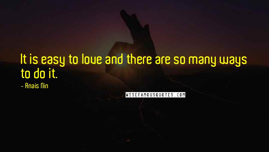 Anais Nin Quotes: It is easy to love and there are so many ways to do it.