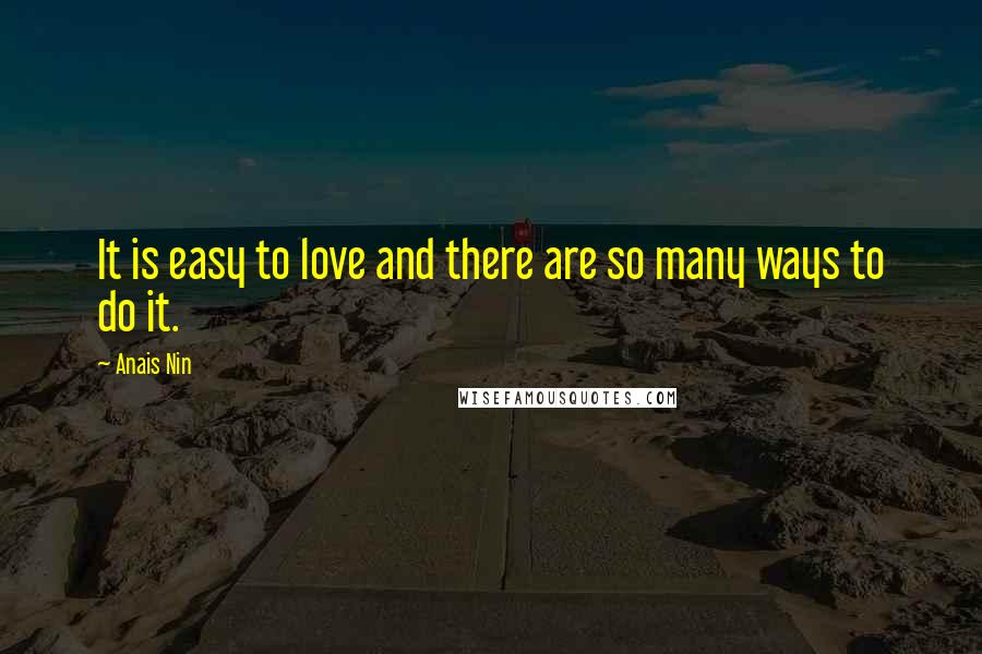 Anais Nin Quotes: It is easy to love and there are so many ways to do it.