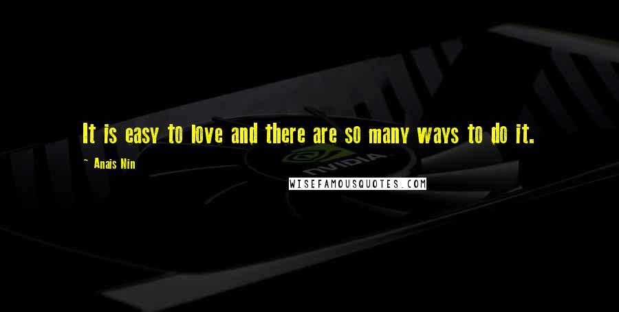 Anais Nin Quotes: It is easy to love and there are so many ways to do it.