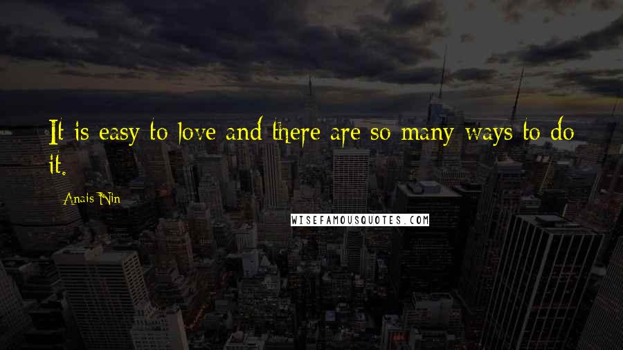 Anais Nin Quotes: It is easy to love and there are so many ways to do it.