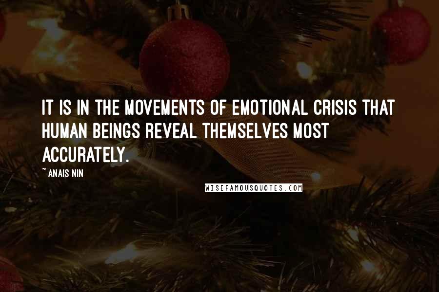 Anais Nin Quotes: It is in the movements of emotional crisis that human beings reveal themselves most accurately.