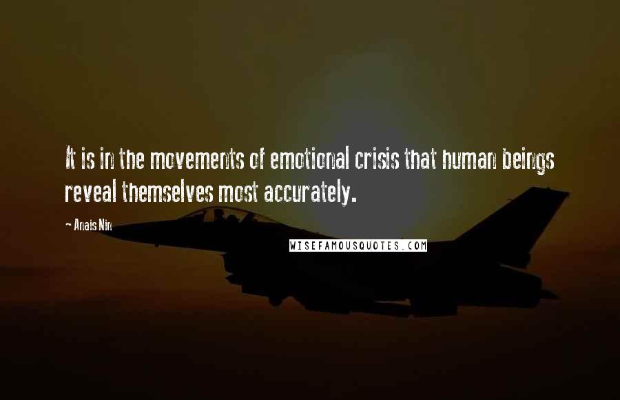 Anais Nin Quotes: It is in the movements of emotional crisis that human beings reveal themselves most accurately.