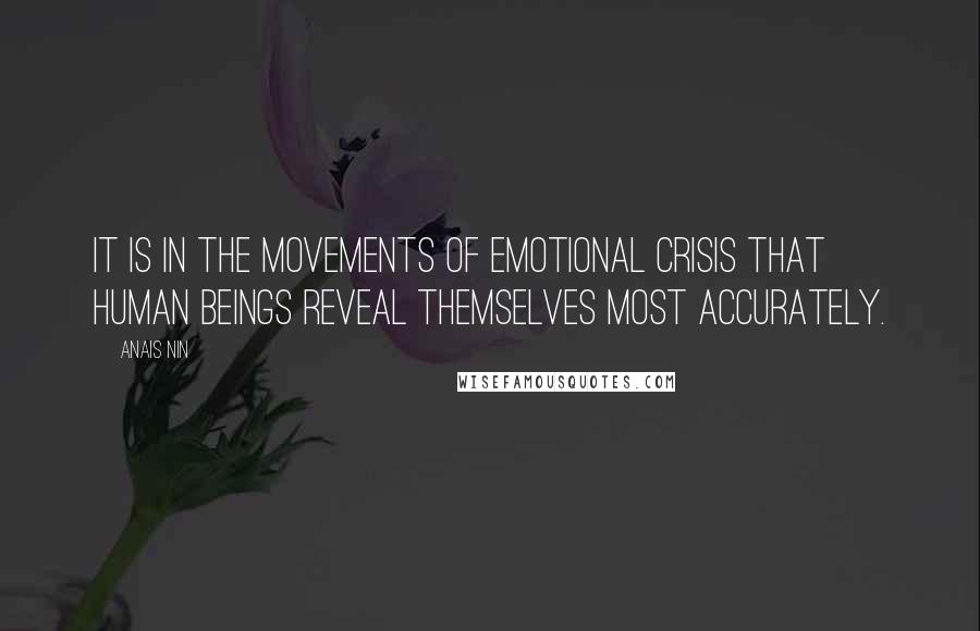 Anais Nin Quotes: It is in the movements of emotional crisis that human beings reveal themselves most accurately.