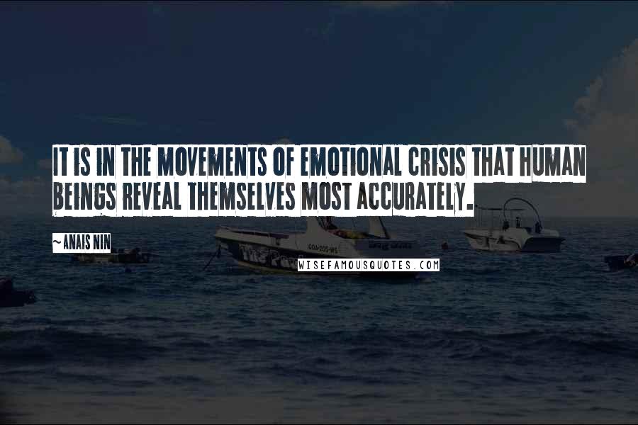 Anais Nin Quotes: It is in the movements of emotional crisis that human beings reveal themselves most accurately.