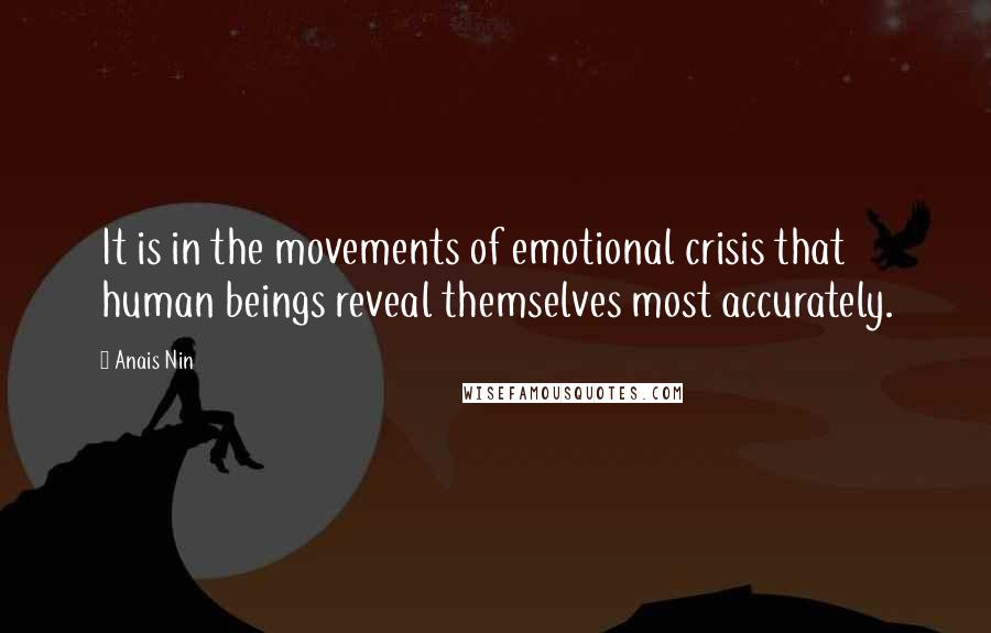 Anais Nin Quotes: It is in the movements of emotional crisis that human beings reveal themselves most accurately.