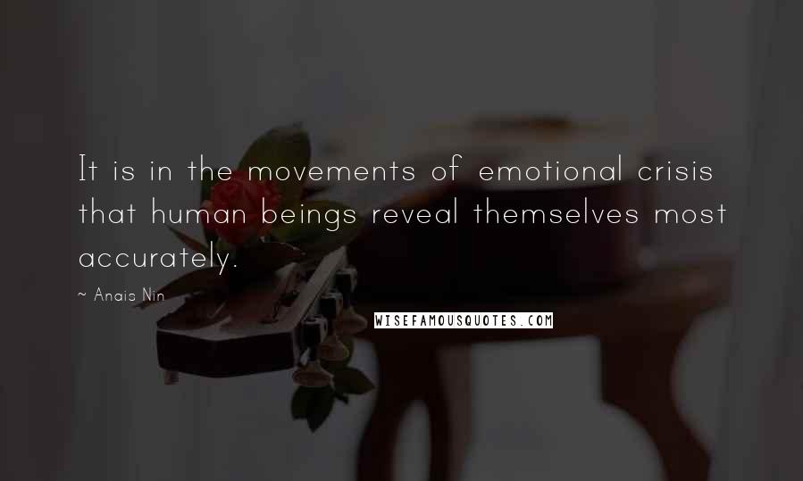 Anais Nin Quotes: It is in the movements of emotional crisis that human beings reveal themselves most accurately.