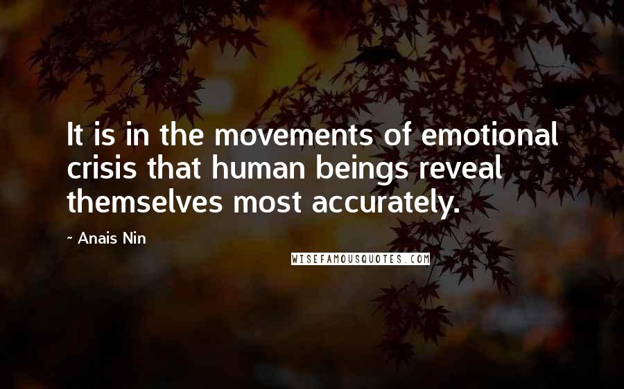 Anais Nin Quotes: It is in the movements of emotional crisis that human beings reveal themselves most accurately.