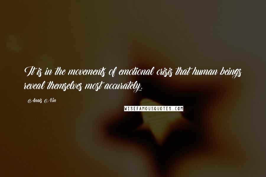 Anais Nin Quotes: It is in the movements of emotional crisis that human beings reveal themselves most accurately.