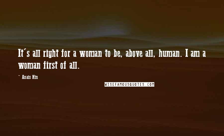 Anais Nin Quotes: It's all right for a woman to be, above all, human. I am a woman first of all.