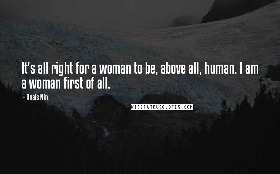 Anais Nin Quotes: It's all right for a woman to be, above all, human. I am a woman first of all.