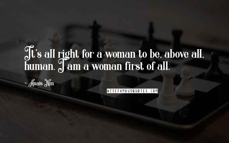 Anais Nin Quotes: It's all right for a woman to be, above all, human. I am a woman first of all.