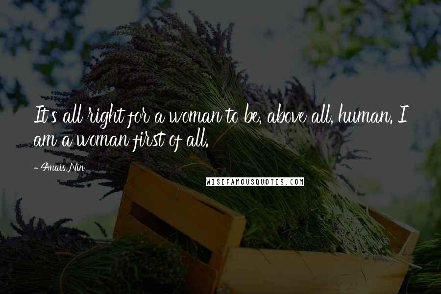 Anais Nin Quotes: It's all right for a woman to be, above all, human. I am a woman first of all.