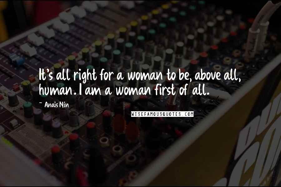 Anais Nin Quotes: It's all right for a woman to be, above all, human. I am a woman first of all.