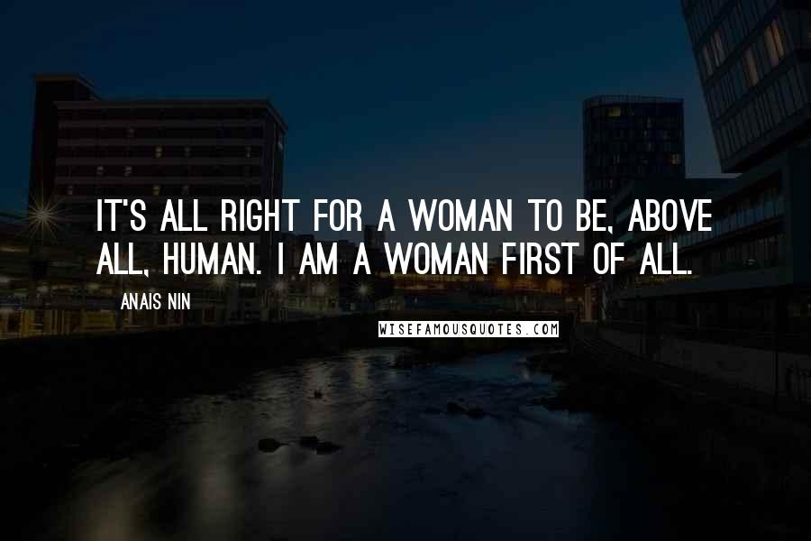 Anais Nin Quotes: It's all right for a woman to be, above all, human. I am a woman first of all.