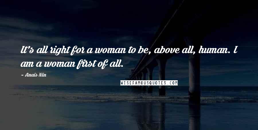 Anais Nin Quotes: It's all right for a woman to be, above all, human. I am a woman first of all.