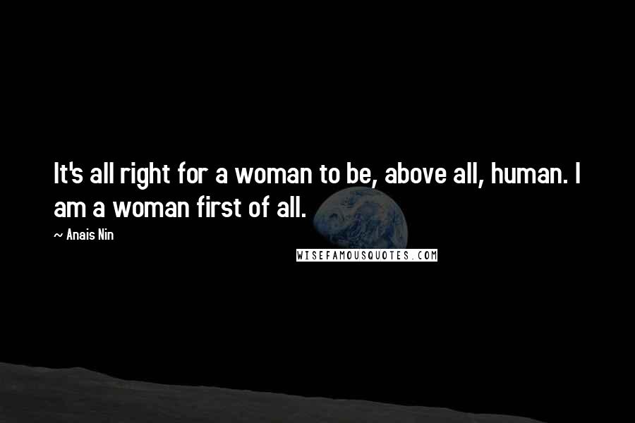 Anais Nin Quotes: It's all right for a woman to be, above all, human. I am a woman first of all.
