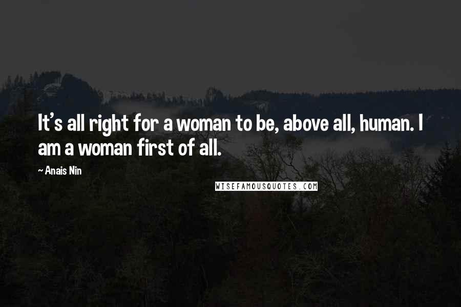 Anais Nin Quotes: It's all right for a woman to be, above all, human. I am a woman first of all.