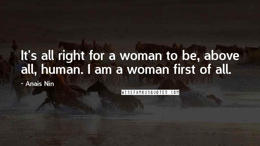 Anais Nin Quotes: It's all right for a woman to be, above all, human. I am a woman first of all.