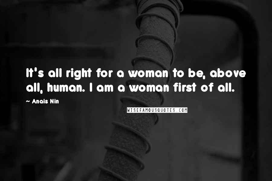 Anais Nin Quotes: It's all right for a woman to be, above all, human. I am a woman first of all.
