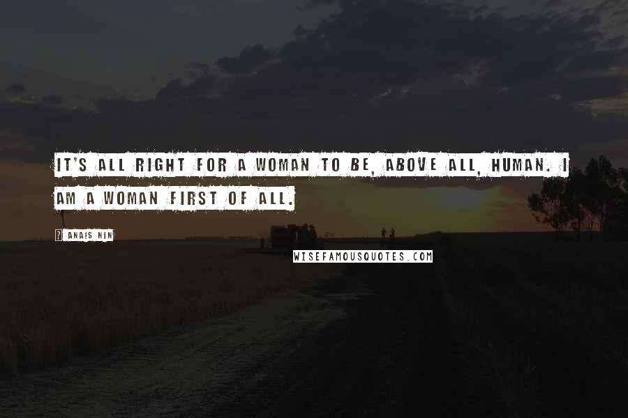 Anais Nin Quotes: It's all right for a woman to be, above all, human. I am a woman first of all.