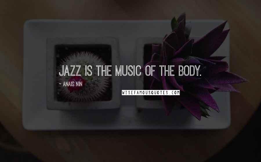 Anais Nin Quotes: Jazz is the music of the body.