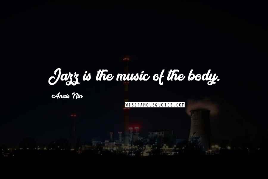 Anais Nin Quotes: Jazz is the music of the body.