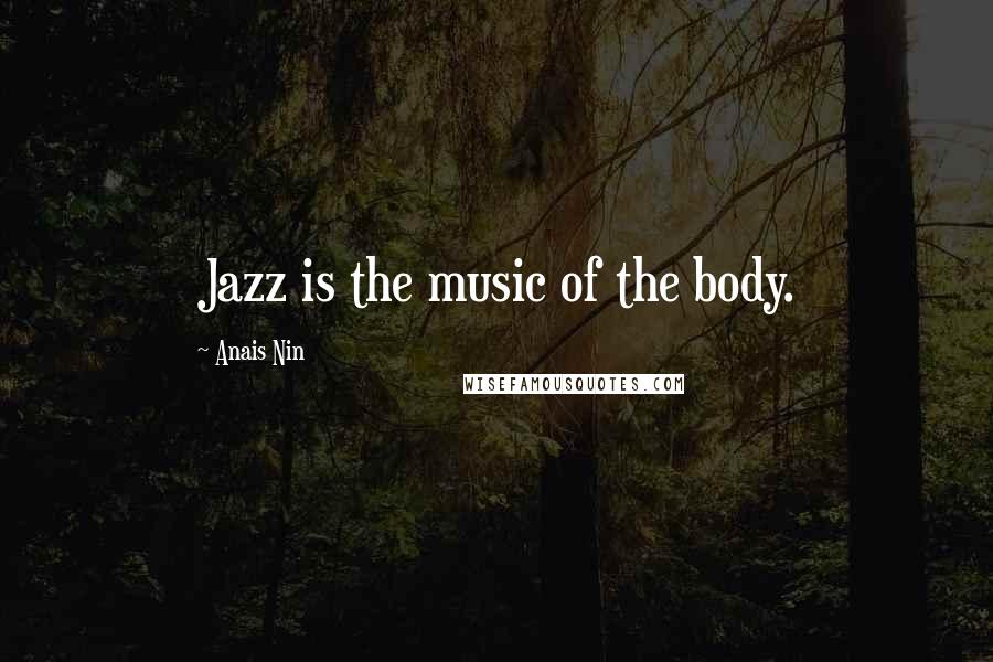 Anais Nin Quotes: Jazz is the music of the body.