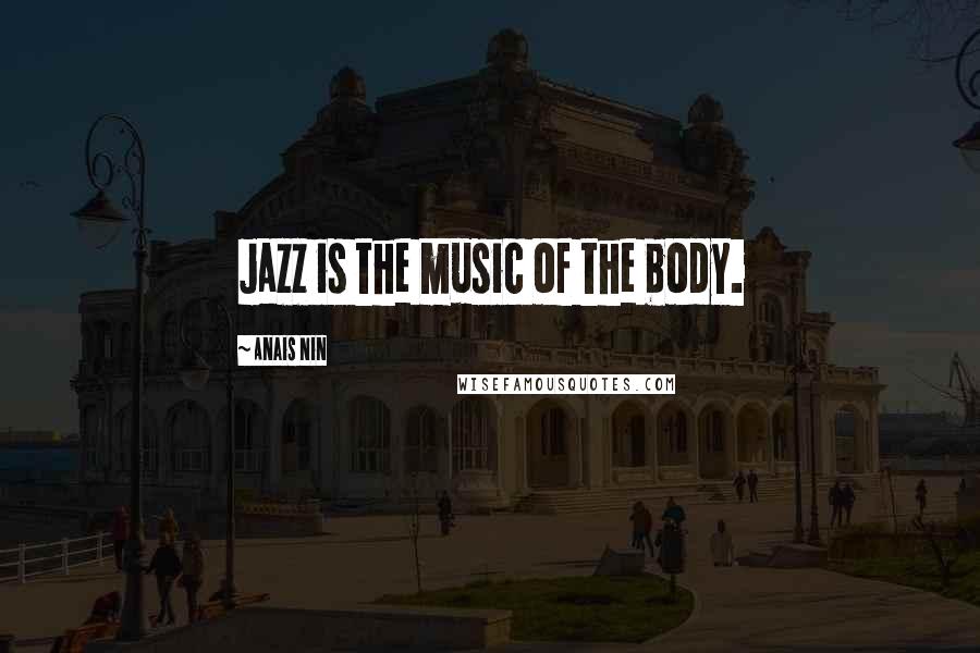 Anais Nin Quotes: Jazz is the music of the body.