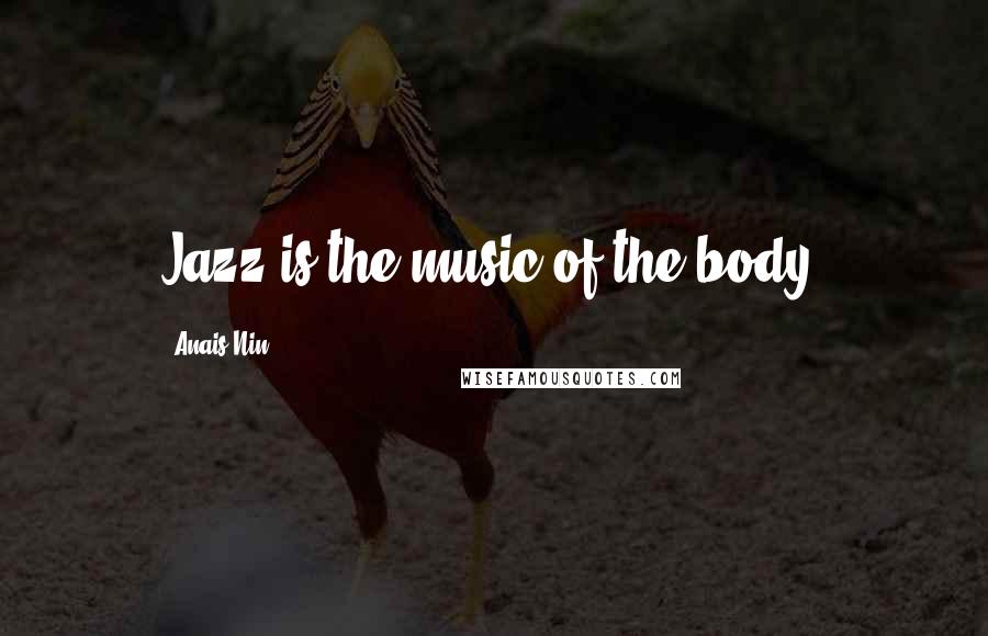 Anais Nin Quotes: Jazz is the music of the body.