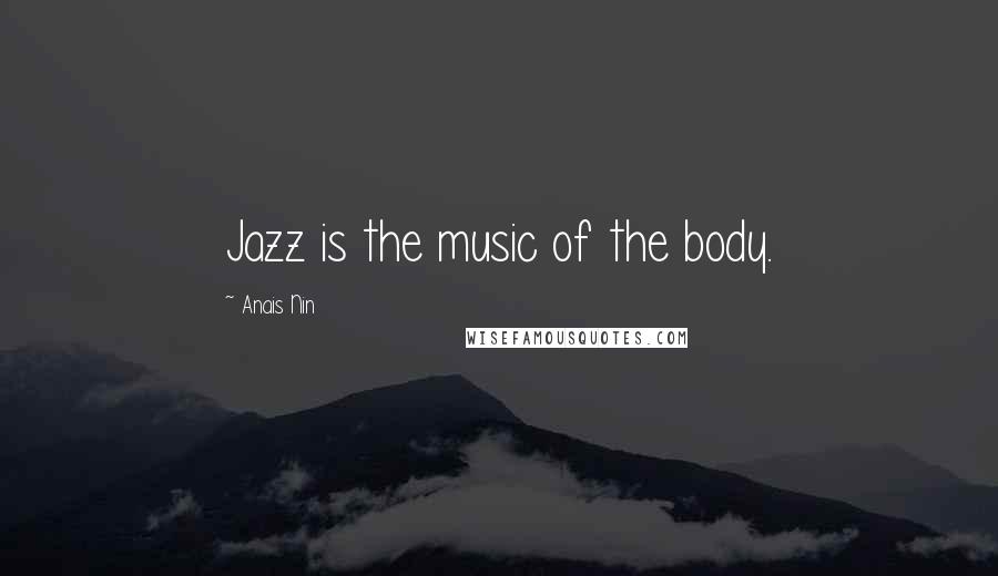 Anais Nin Quotes: Jazz is the music of the body.