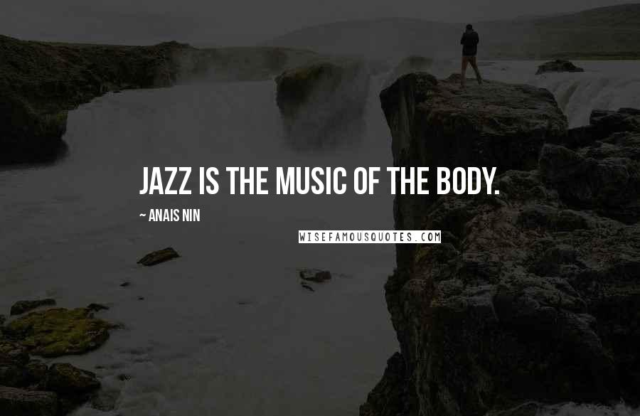 Anais Nin Quotes: Jazz is the music of the body.