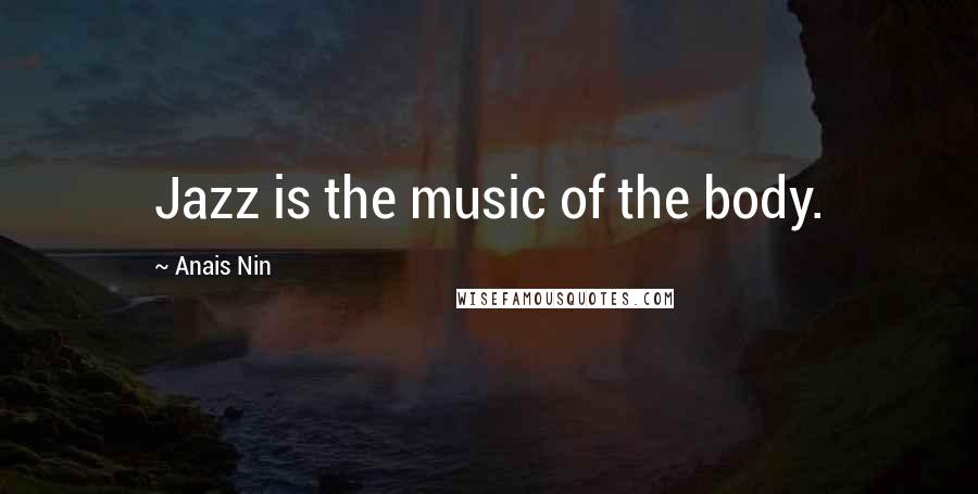 Anais Nin Quotes: Jazz is the music of the body.