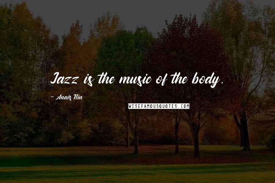 Anais Nin Quotes: Jazz is the music of the body.