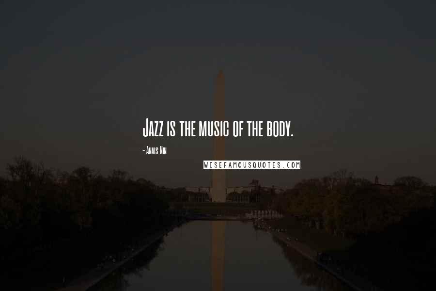 Anais Nin Quotes: Jazz is the music of the body.