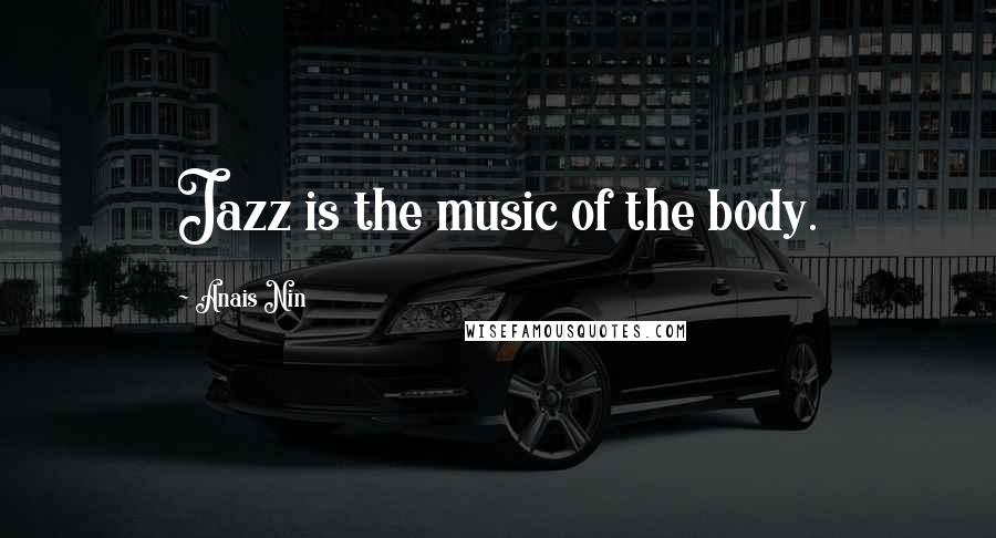 Anais Nin Quotes: Jazz is the music of the body.