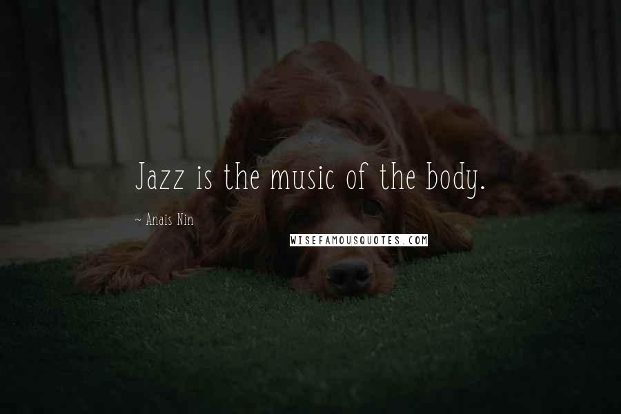 Anais Nin Quotes: Jazz is the music of the body.