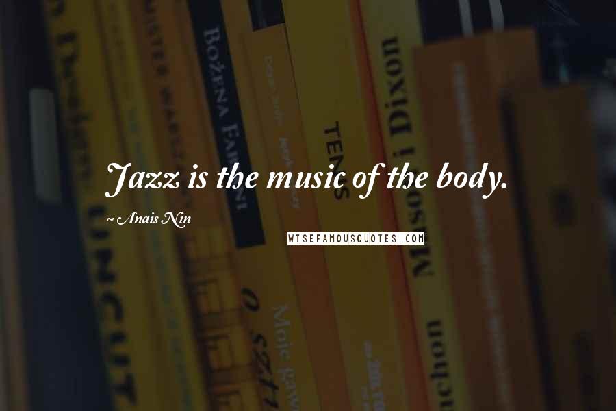 Anais Nin Quotes: Jazz is the music of the body.