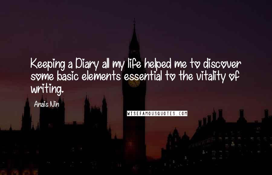 Anais Nin Quotes: Keeping a Diary all my life helped me to discover some basic elements essential to the vitality of writing.