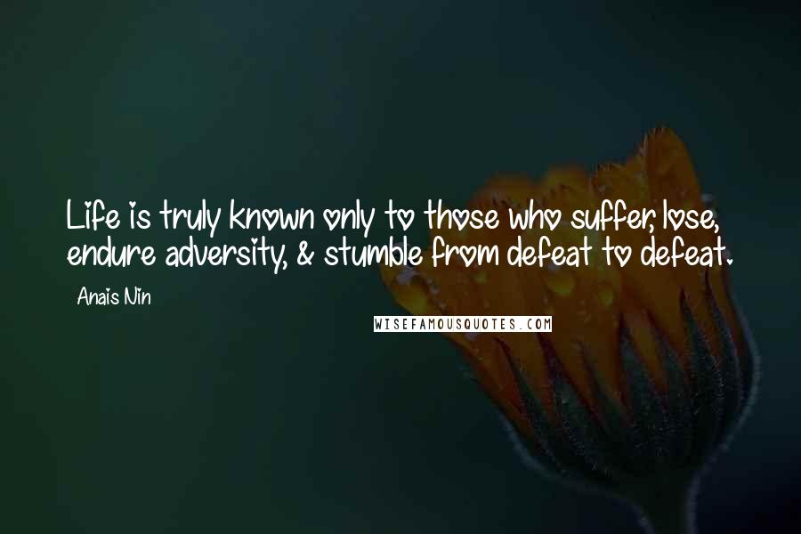 Anais Nin Quotes: Life is truly known only to those who suffer, lose, endure adversity, & stumble from defeat to defeat.