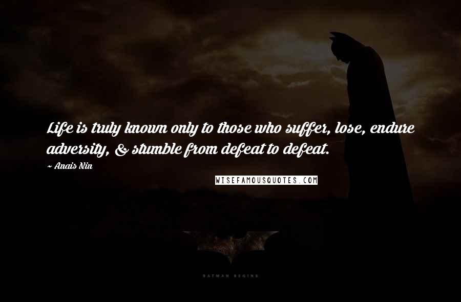 Anais Nin Quotes: Life is truly known only to those who suffer, lose, endure adversity, & stumble from defeat to defeat.