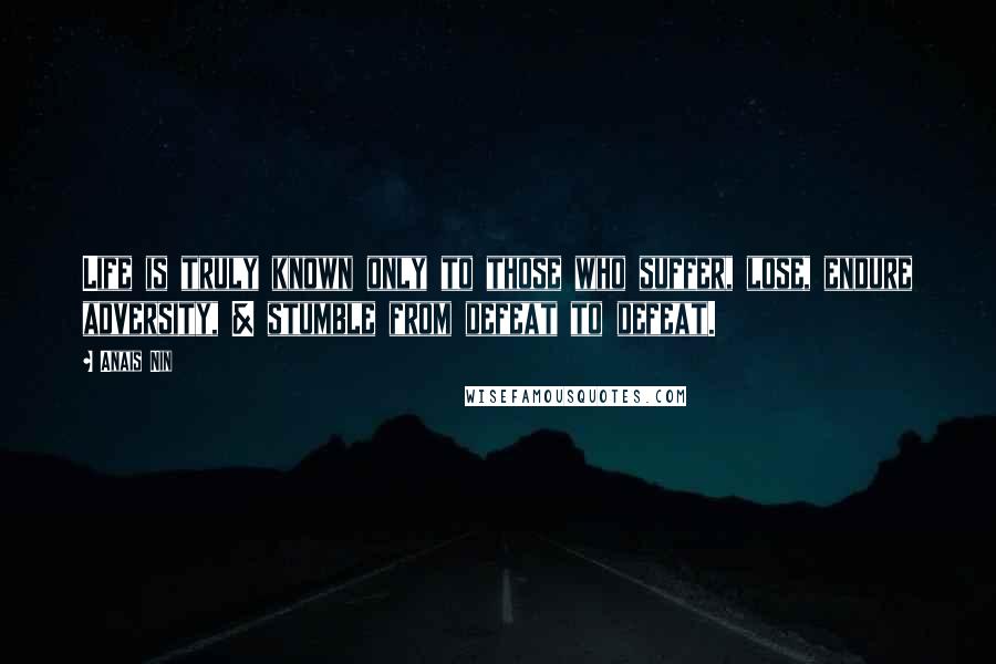 Anais Nin Quotes: Life is truly known only to those who suffer, lose, endure adversity, & stumble from defeat to defeat.