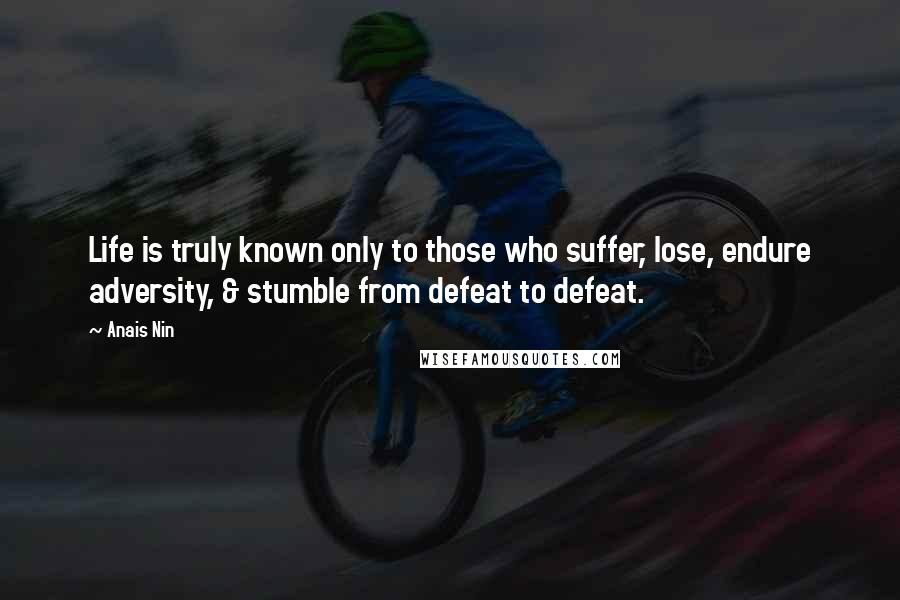 Anais Nin Quotes: Life is truly known only to those who suffer, lose, endure adversity, & stumble from defeat to defeat.