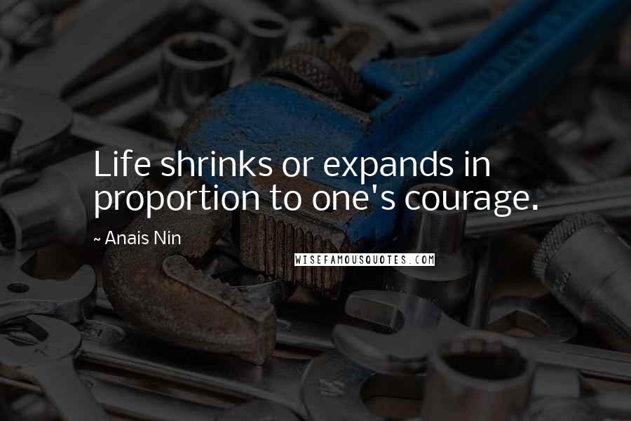 Anais Nin Quotes: Life shrinks or expands in proportion to one's courage.