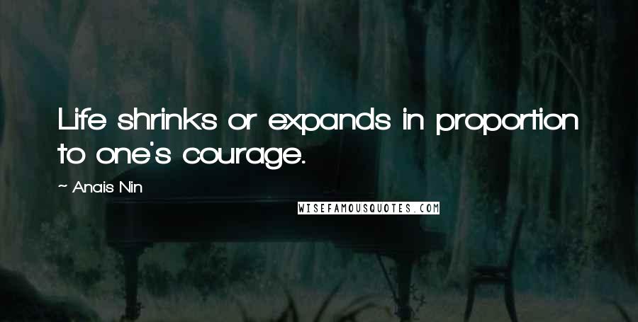 Anais Nin Quotes: Life shrinks or expands in proportion to one's courage.