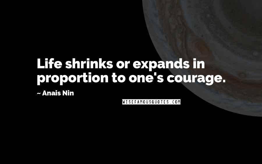 Anais Nin Quotes: Life shrinks or expands in proportion to one's courage.