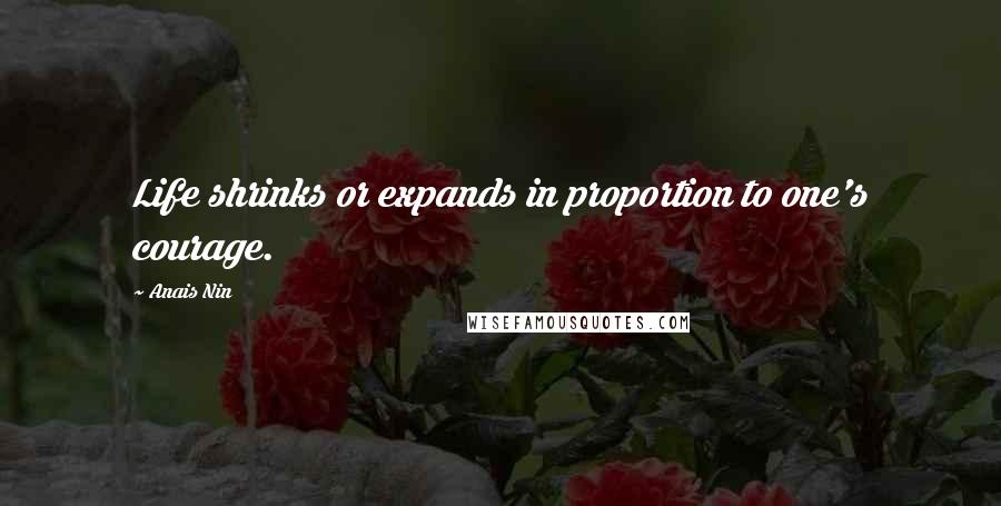 Anais Nin Quotes: Life shrinks or expands in proportion to one's courage.